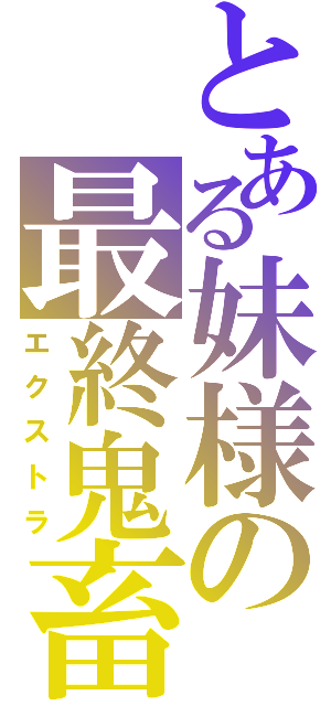 とある妹様の最終鬼畜（エクストラ）