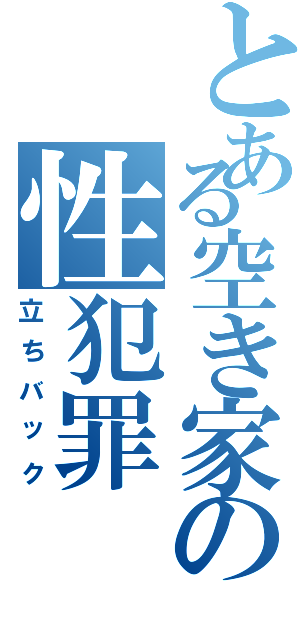 とある空き家の性犯罪（立ちバック）