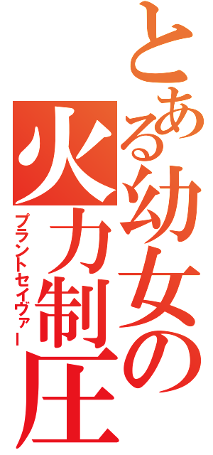 とある幼女の火力制圧（プラントセイヴァー）