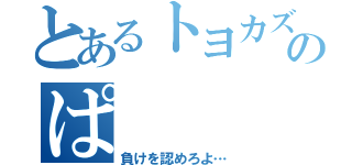 とあるトヨカズのぱ（負けを認めろよ…）