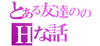 とある友達ののＨな話（）