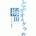 とあるオスグットの梅田（やりたそうにこっちを見てる）