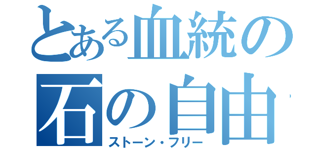 とある血統の石の自由（ストーン・フリー）