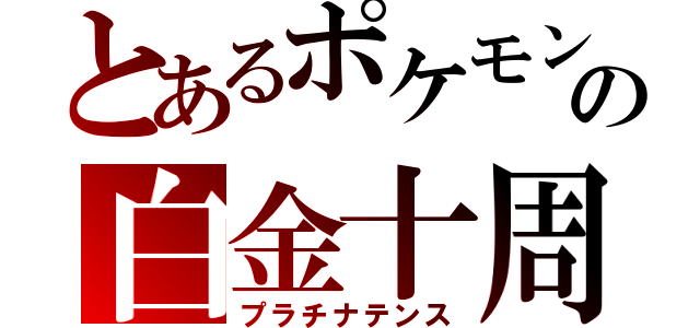 とあるポケモンの白金十周年（プラチナテンス）