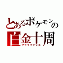 とあるポケモンの白金十周年（プラチナテンス）