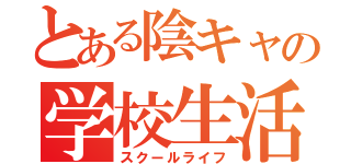 とある陰キャの学校生活（スクールライフ）