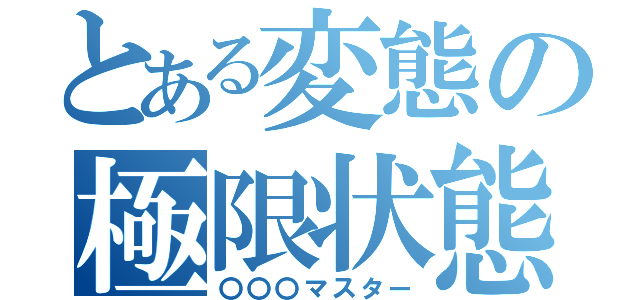 とある変態の極限状態（〇〇〇マスター）