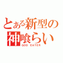 とある新型の神喰らい（ＧＯＤ　ＥＡＴＥＲ）