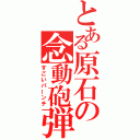 とある原石の念動砲弾（すごいパーンチ）