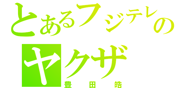 とあるフジテレビのヤクザ（豊田皓）