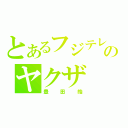 とあるフジテレビのヤクザ（豊田皓）