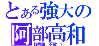 とある強大の阿部高和（好阿部 不做嗎？）