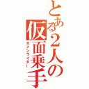 とある２人の仮面乗手（カメンライダー）