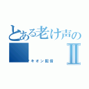 とある老け声のⅡ（マキオン配信）