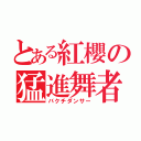 とある紅櫻の猛進舞者（バクチダンサー）