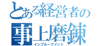 とある経営者の事上磨錬（インプルーブメント）