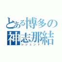 とある博多の神志那結衣（レジェンド）