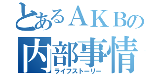 とあるＡＫＢの内部事情（ライフストーリー）