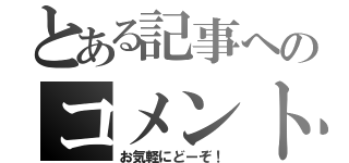 とある記事へのコメントする（お気軽にどーぞ！）