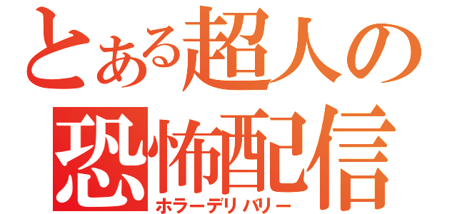 とある超人の恐怖配信（ホラーデリバリー）