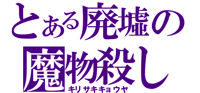 とある廃墟の魔物殺し（キリサキキョウヤ）