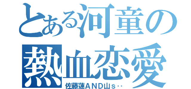 とある河童の熱血恋愛（佐藤蓮ＡＮＤ山ｓ‥）