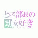 とある部長の幼女好き（ロリコン）