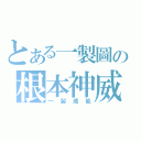 とある一製圖の根本神威（一製威能）