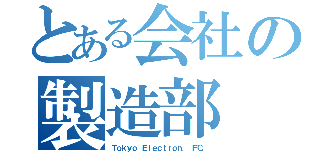 とある会社の製造部（Ｔｏｋｙｏ Ｅｌｅｃｔｒｏｎ． ＦＣ．）