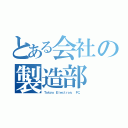 とある会社の製造部（Ｔｏｋｙｏ Ｅｌｅｃｔｒｏｎ． ＦＣ．）