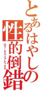 とあるはやしの性的倒錯（ロリータコンプレックス）