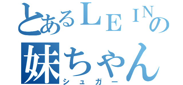 とあるＬＥＩＮの妹ちゃん（シュガー）