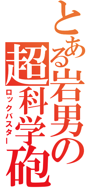 とある岩男の超科学砲（ロックバスター）