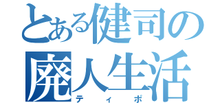 とある健司の廃人生活（ティポ）