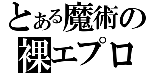 とある魔術の裸エプロン先輩（）