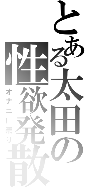 とある太田の性欲発散（オナニー祭り）