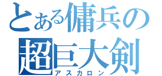 とある傭兵の超巨大剣（アスカロン）