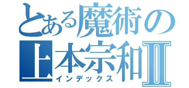 とある魔術の上本宗和Ⅱ（インデックス）