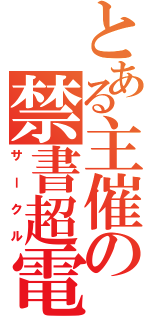 とある主催の禁書超電（サークル）