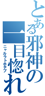 とある邪神の一目惚れ（ニャルラトホテプ）