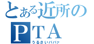 とある近所のＰＴＡ（うるさいババァ）