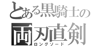 とある黒騎士の両刃直剣（ロングソード）