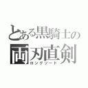 とある黒騎士の両刃直剣（ロングソード）