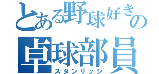 とある野球好きの卓球部員（スタンリッジ）