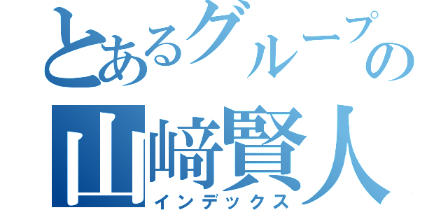 とあるグループの山﨑賢人好き（インデックス）