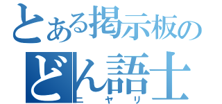 とある掲示板のどん語士（ニヤリ）