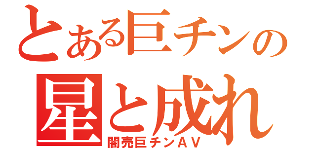 とある巨チンの星と成れ（闇売巨チンＡＶ）