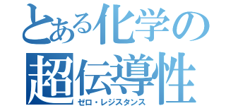 とある化学の超伝導性（ゼロ・レジスタンス）