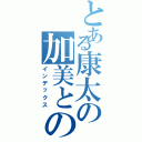 とある康太の加美との恋物語（インデックス）