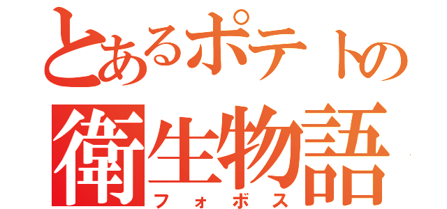 とあるポテトの衛生物語（フォボス）